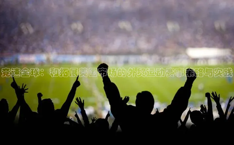 竞速全球：和拓展美国市场的外贸运动赛事策略与实践