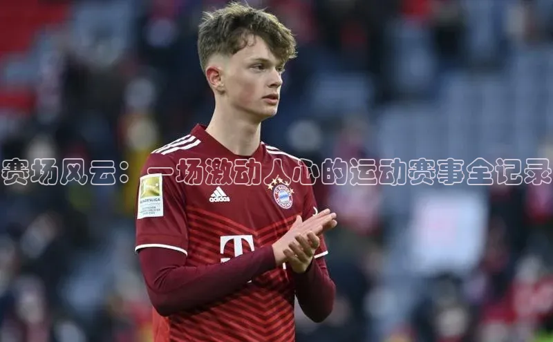 赛场风云：一场激动人心的运动赛事全记录