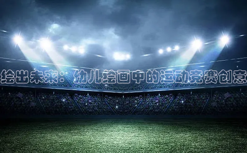 绘出未来：幼儿绘画中的运动竞赛创意