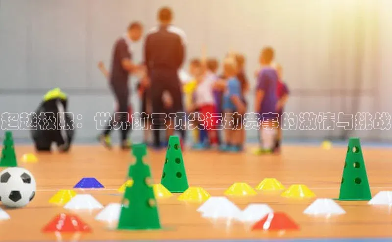 超越极限：世界前三顶尖运动赛事的激情与挑战